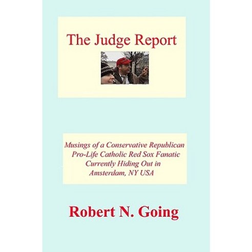 The Judge Report: Musings of a Conservative Republican Pro-Life Catholic Red Sox Fanatic Paperback, Createspace Independent Publishing Platform