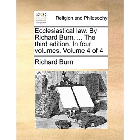 Ecclesiastical Law. by Richard Burn ... the Third Edition. in Four Volumes. Volume 4 of 4 Paperback, Gale Ecco, Print Editions