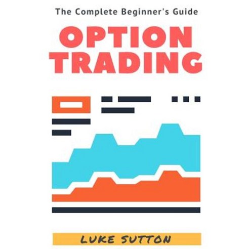 Option Trading: A Complete Beginner''s Guide Paperback, Createspace Independent Publishing Platform