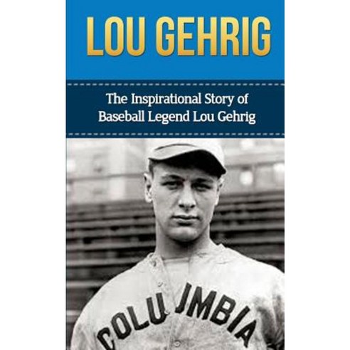Lou Gehrig: The Inspirational Story of Baseball Legend Lou Gehrig Paperback, Createspace Independent Publishing Platform