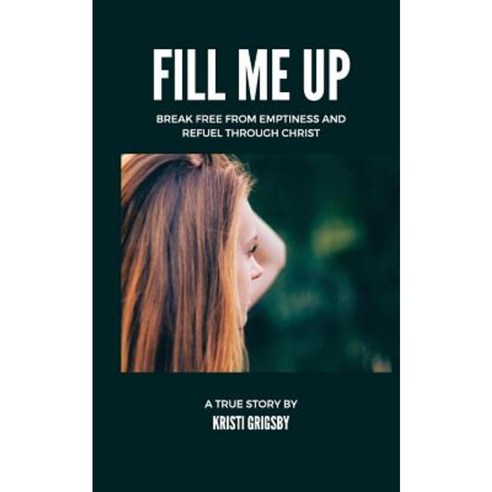 Fill Me Up: Break Free from Emptiness and Refuel Through Christ Paperback, Createspace Independent Publishing Platform