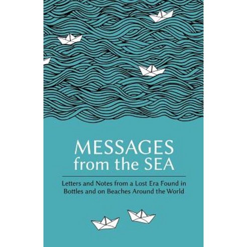 Messages from the Sea: Letters and Notes from a Lost Era Found in Bottles and on Beaches Around the World Paperback, Superelastic