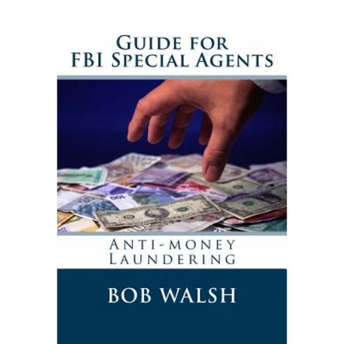Guide for FBI Special Agents: Anti-Money Laundering Paperback, Createspace Independent Publishing Platform