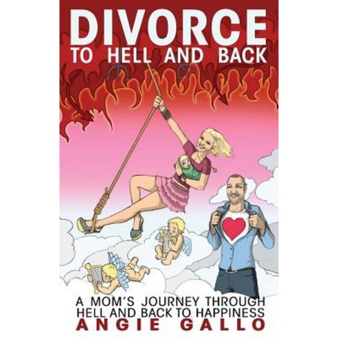 Divorce: To Hell and Back: A Mom''s Journey Through Hell and Back to Happiness Paperback, Createspace Independent Publishing Platform
