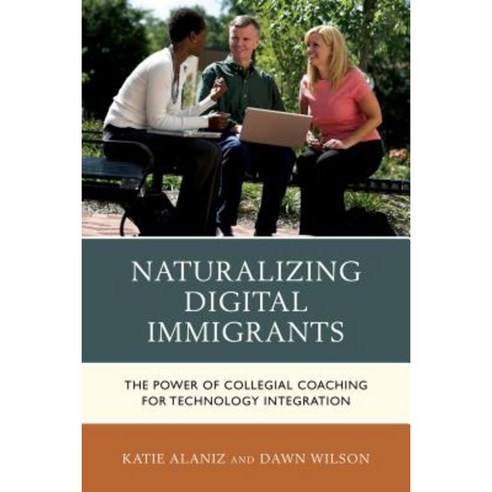 Naturalizing Digital Immigrants: The Power of Collegial Coaching for Technology Integration Hardcover, Rowman & Littlefield Publishers