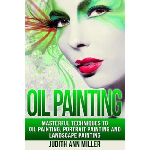 Oil Painting: Masterful Techniques to Oil Painting Portrait Painting and Landscape Painting Paperback, Createspace Independent Publishing Platform