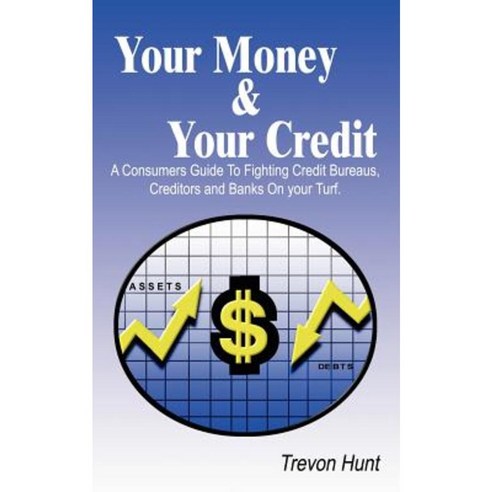 Your Money & Your Credit: A Consumers Guide to Fighting Credit Bureaus Creditors and Banks on Your Turf. Paperback, Authorhouse
