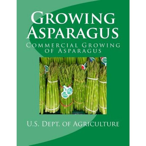 Growing Asparagus: Commercial Growing of Asparagus Paperback, Createspace Independent Publishing Platform