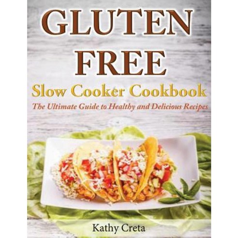 Gluten Free Slow Cooker Cookbook: The Ultimate Guide to Healthy and Delicious Recipes Paperback, Createspace Independent Publishing Platform