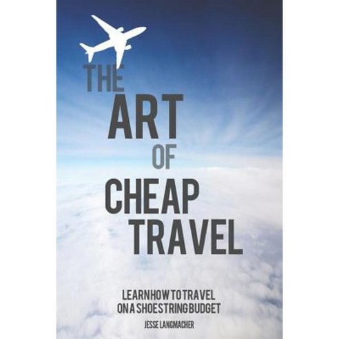 The Art of Cheap Travel: Learn How to Travel on a Shoestring Budget Paperback, Createspace Independent Publishing Platform