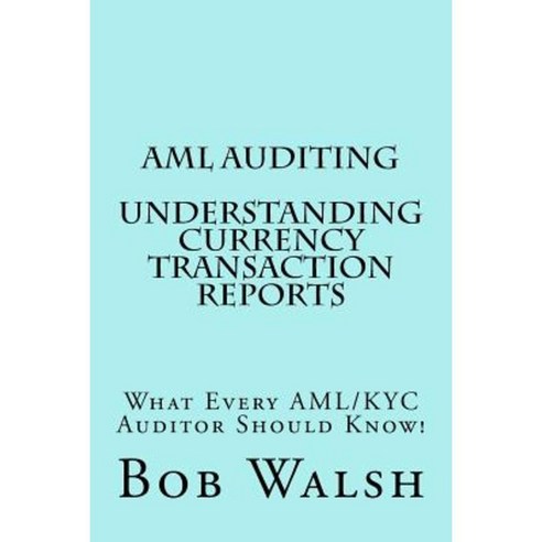 AML Auditing - Understanding Currency Transaction Reports Paperback, Createspace Independent Publishing Platform