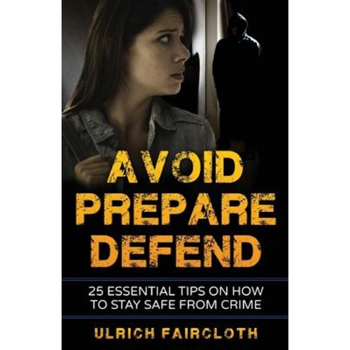 Avoid Prepare Defend: 25 Essential Tips on How to Stay Safe from Crime Paperback, Createspace Independent Publishing Platform