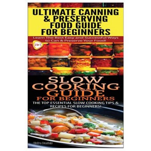 Ultimate Canning & Preserving Food Guide for Beginners & Slow Cooking Guide for Beginners Paperback, Createspace Independent Publishing Platform