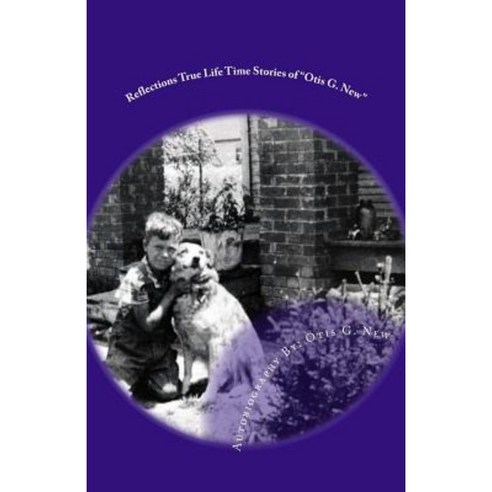 Reflections True Lifetime Stories of Otis G. New: Reflections True Lifetime Stories of Otis G. New Paperback, Createspace