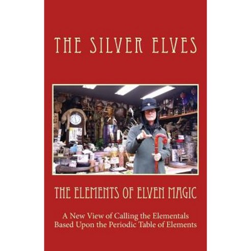 The Elements of Elven Magic: A New View of Calling the Elementals Based Upon the Periodic Table of Elements Paperback, Createspace