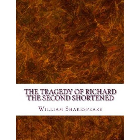 The Tragedy of Richard the Second Shortened: Shakespeare Edited for Length Paperback, Createspace Independent Publishing Platform
