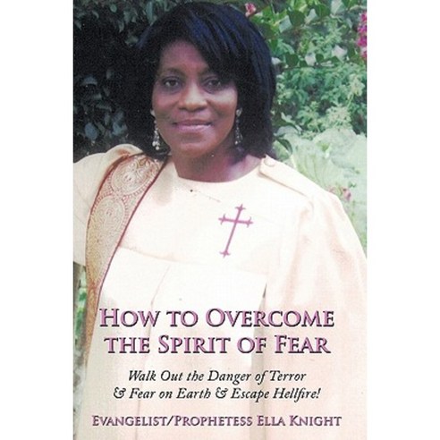 How to Overcome the Spirit of Fear: Walk Out the Danger of Terror & Fear on Earth & Escape Hellfire! Paperback, Authorhouse