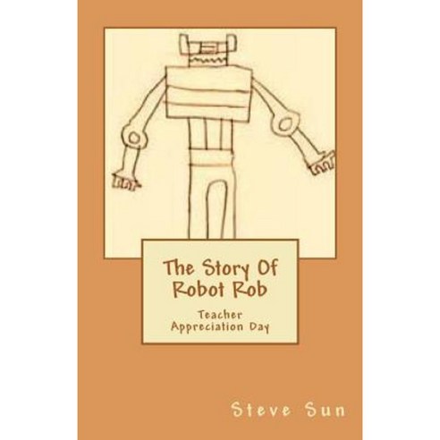 The Story of Robot Rob: Teacher Appreciation Day Paperback, Createspace Independent Publishing Platform