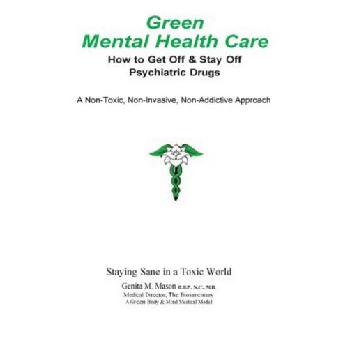 Green Mental Health Care: How to Get Off & Stay Off Psychiatric Drugs Paperback, Createspace Independent Publishing Platform
