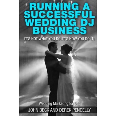 Running a Successful Wedding DJ Business: Its Not What You Do Its How You Do It. Paperback, Createspace Independent Publishing Platform