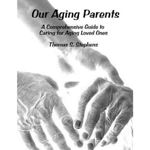 Our Aging Parents: A Comprehensive Guide to Caring for Aging Loved Ones ...