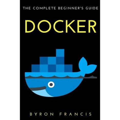 Docker: The Complete Beginner''s Guide Paperback, Createspace Independent Publishing Platform