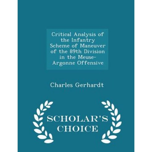 Critical Analysis of the Infantry Scheme of Maneuver of the 89th Division in the Meuse-Argonne Offensive - Scholar''s Choice Edition Paperback