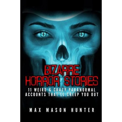 Bizarre Horror Stories: 11 Weird & Crazy Paranormal Accounts That''ll Creep You Out Paperback, Createspace Independent Publishing Platform