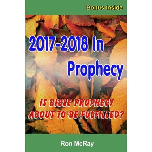 2017-2018 in Prophecy: Is Bible Prophecy about to Be Fulfilled? Paperback, Createspace Independent Publishing Platform