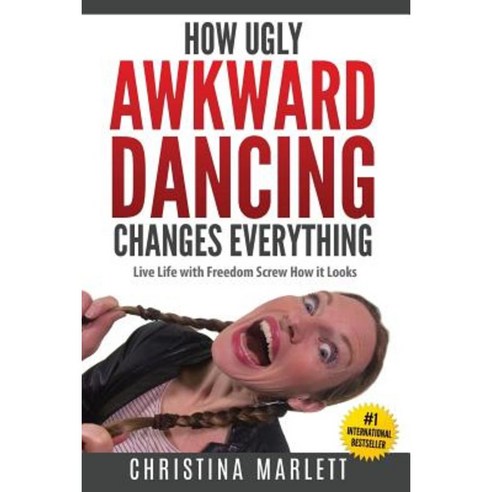 How Ugly Awkward Dancing Changes Everything: Live Life with Freedom. Screw How It Looks. Paperback, Createspace Independent Publishing Platform