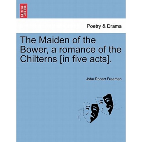 The Maiden of the Bower a Romance of the Chilterns [In Five Acts]. Paperback, British Library, Historical Print Editions