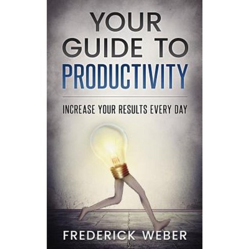 Your Guide to Productivity: Increase Your Results Every Day Paperback, Createspace Independent Publishing Platform