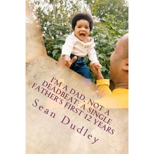 I''m a Dad Not a Deadbeat: A Single Father''s First 12 Years Paperback, Createspace Independent Publishing Platform