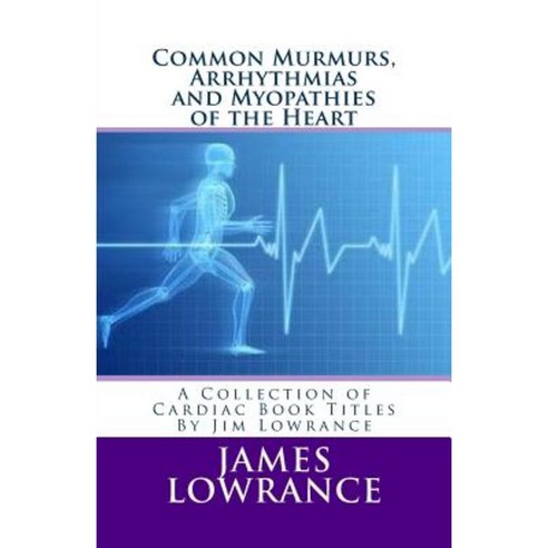 Common Murmurs Arrhythmias and Myopathies of the Heart: A Collection of Cardiac Book Titles by Jim Lowrance Paperback, Createspace