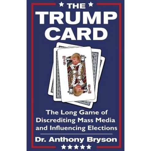The Trump Card: The Long Game of Discrediting Mass Media & Influencing Elections Paperback, Createspace Independent Publishing Platform