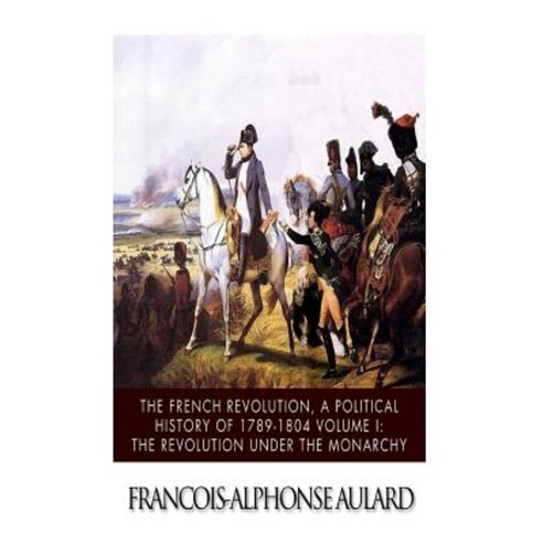 The French Revolution a Political History 1789-1804 Volume I: The Revolution Under the Monarchy Paperback, Createspace