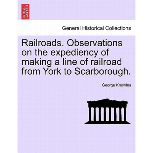 Railroads. Observations on the Expediency of Making a Line of Railroad from York to Scarborough. Paperback, British Library, Historical Print Editions
