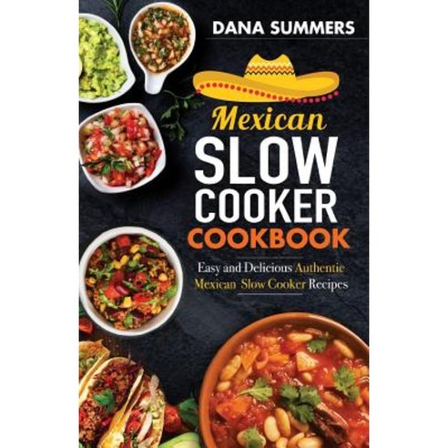 Mexican Slow Cooker Cookbook: Easy and Delicious Authentic Mexican Slow Cooker Recipes Paperback, Createspace Independent Publishing Platform