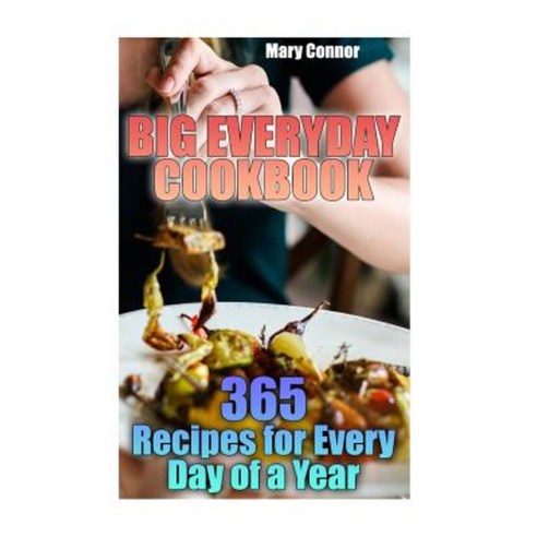Big Everyday Cookbook: 365 Recipes for Every Day of a Year: (Simple Recipes Chicken Recipes) Paperback, Createspace Independent Publishing Platform