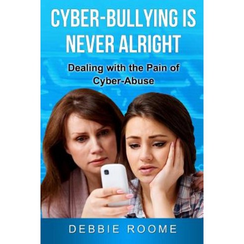 Cyber-Bullying Is Never Alright: Dealing with the Pain of Cyber-Abuse Paperback, Createspace Independent Publishing Platform