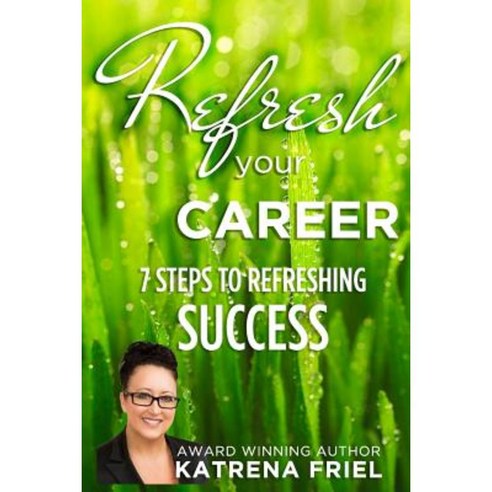 Refresh Your Career: 7 Steps to Refreshing Success Paperback, Createspace Independent Publishing Platform