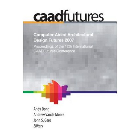 Computer-Aided Architectural Design Futures (Caadfutures) 2007: Proceedings of the 12th International Caad Futures Conference Paperback, Springer