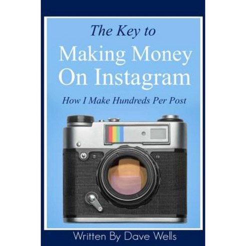 The Key to Making Money on Instagram: How I Make Hundreds Per Post Paperback, Createspace Independent Publishing Platform