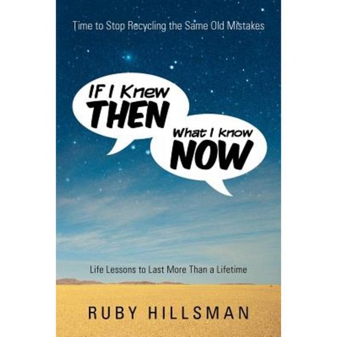 If I Knew Then What I Know Now: Time to Stop Recycling the Same Old Mistakes Life Lessons to Last More Than a Lifetime Paperback, WestBow Press