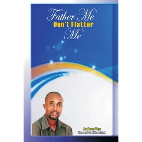 Father Me Don''t Flatter Me: Father Me Don''t Flatter Me Paperback, Createspace Independent Publishing Platform