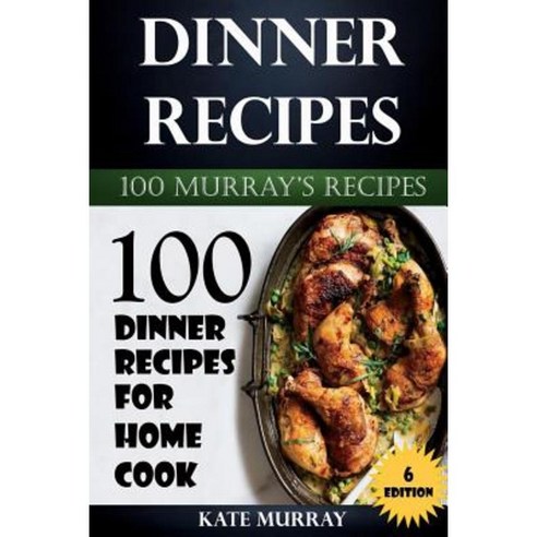Dinner Recipes: 100 Dinner Recipes for Home Cook Paperback, Createspace Independent Publishing Platform