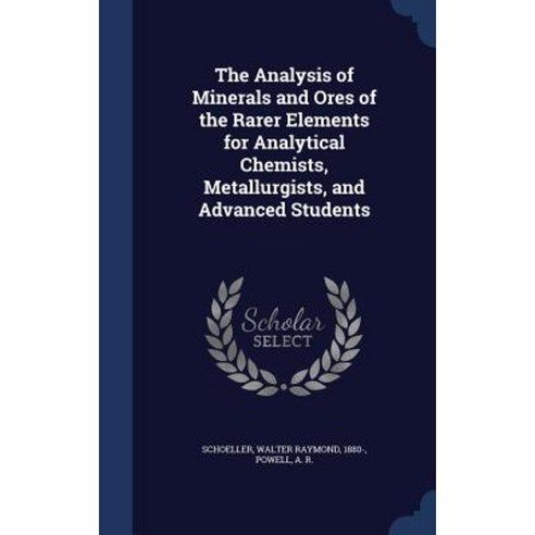 The Analysis of Minerals and Ores of the Rarer Elements for Analytical Chemists Metallurgists and Advanced Students Hardcover, Sagwan Press