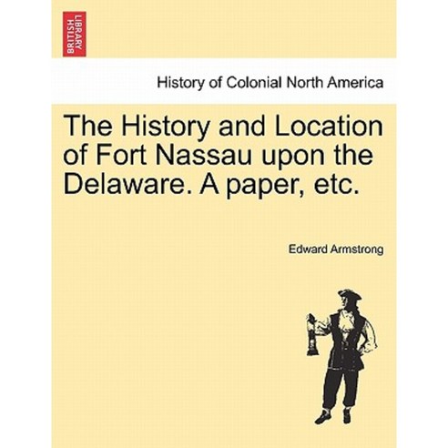 The History and Location of Fort Nassau Upon the Delaware. a Paper Etc. Paperback, British Library, Historical Print Editions