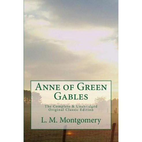 Anne of Green Gables the Complete & Unabridged Original Classic Edition Paperback, Createspace Independent Publishing Platform