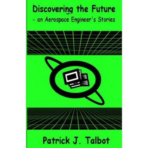 Discovering the Future - An Aerospace Engineer''s Stories Paperback, Createspace Independent Publishing Platform